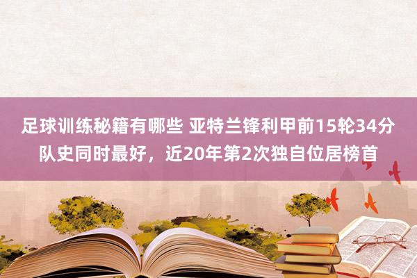 足球训练秘籍有哪些 亚特兰锋利甲前15轮34分队史同时最好，近20年第2次独自位居榜首