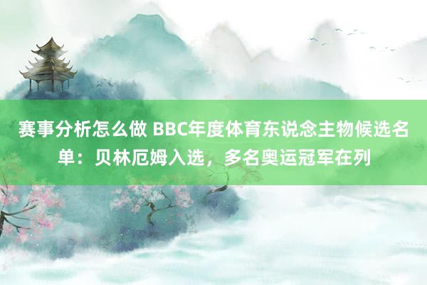 赛事分析怎么做 BBC年度体育东说念主物候选名单：贝林厄姆入选，多名奥运冠军在列