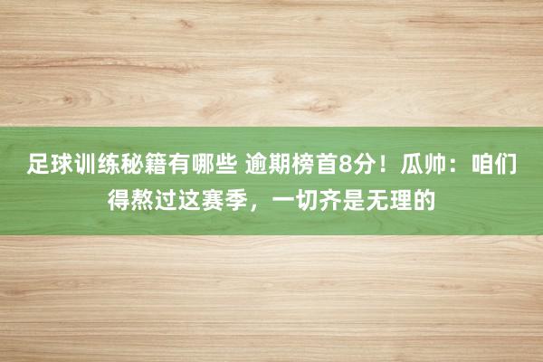 足球训练秘籍有哪些 逾期榜首8分！瓜帅：咱们得熬过这赛季，一切齐是无理的