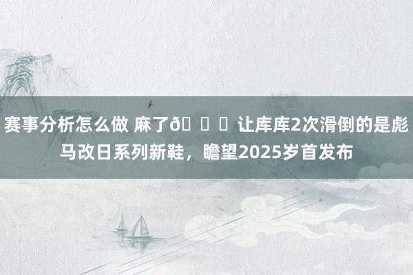 赛事分析怎么做 麻了😂让库库2次滑倒的是彪马改日系列新鞋，瞻望2025岁首发布