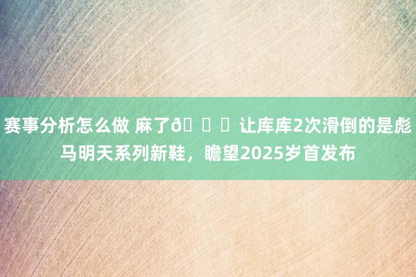 赛事分析怎么做 麻了😂让库库2次滑倒的是彪马明天系列新鞋，瞻望2025岁首发布