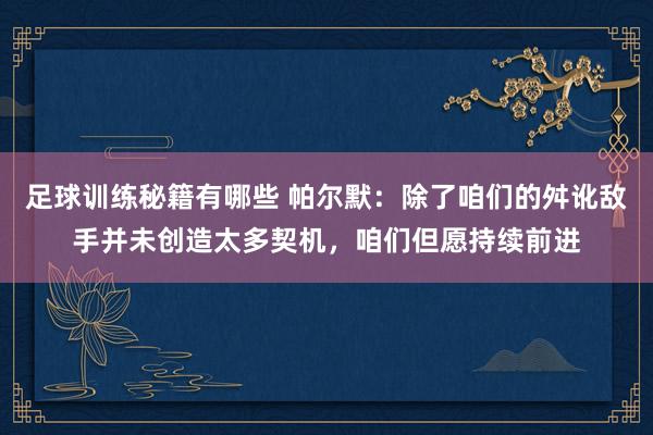 足球训练秘籍有哪些 帕尔默：除了咱们的舛讹敌手并未创造太多契机，咱们但愿持续前进