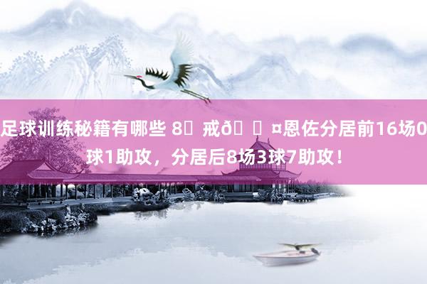 足球训练秘籍有哪些 8⃣戒😤恩佐分居前16场0球1助攻，分居后8场3球7助攻！