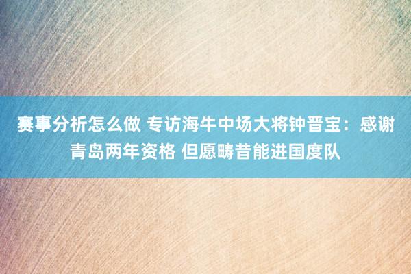 赛事分析怎么做 专访海牛中场大将钟晋宝：感谢青岛两年资格 但愿畴昔能进国度队