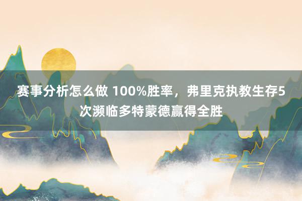 赛事分析怎么做 100%胜率，弗里克执教生存5次濒临多特蒙德赢得全胜