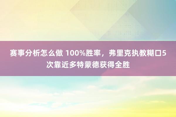 赛事分析怎么做 100%胜率，弗里克执教糊口5次靠近多特蒙德获得全胜