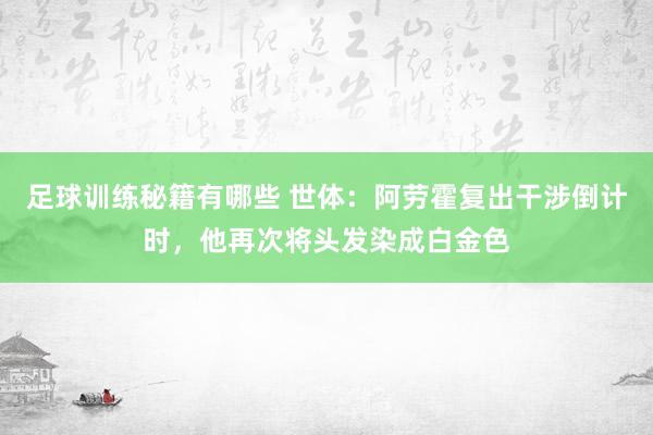 足球训练秘籍有哪些 世体：阿劳霍复出干涉倒计时，他再次将头发染成白金色