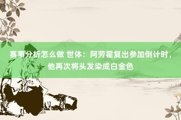 赛事分析怎么做 世体：阿劳霍复出参加倒计时，他再次将头发染成白金色