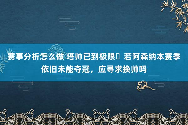 赛事分析怎么做 塔帅已到极限❓若阿森纳本赛季依旧未能夺冠，应寻求换帅吗