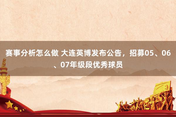 赛事分析怎么做 大连英博发布公告，招募05、06、07年级段优秀球员