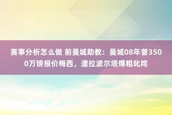 赛事分析怎么做 前曼城助教：曼城08年曾3500万镑报价梅西，遭拉波尔塔爆粗叱咤