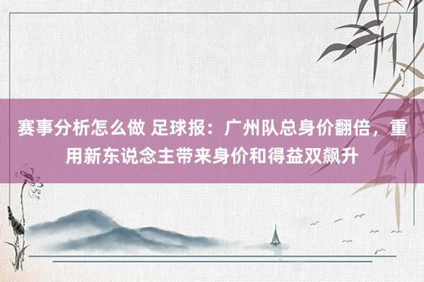 赛事分析怎么做 足球报：广州队总身价翻倍，重用新东说念主带来身价和得益双飙升