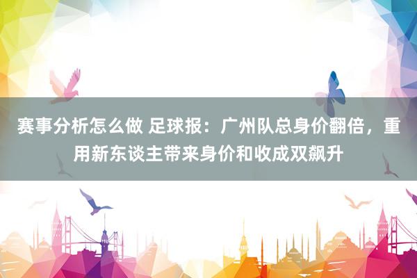 赛事分析怎么做 足球报：广州队总身价翻倍，重用新东谈主带来身价和收成双飙升