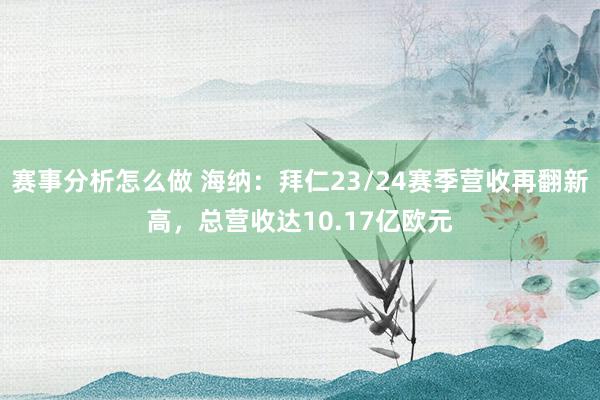 赛事分析怎么做 海纳：拜仁23/24赛季营收再翻新高，总营收达10.17亿欧元