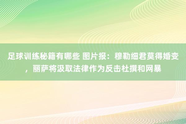 足球训练秘籍有哪些 图片报：穆勒细君莫得婚变，丽萨将汲取法律作为反击杜撰和网暴