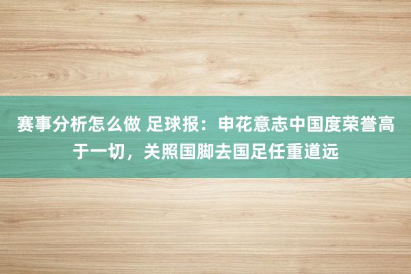 赛事分析怎么做 足球报：申花意志中国度荣誉高于一切，关照国脚去国足任重道远