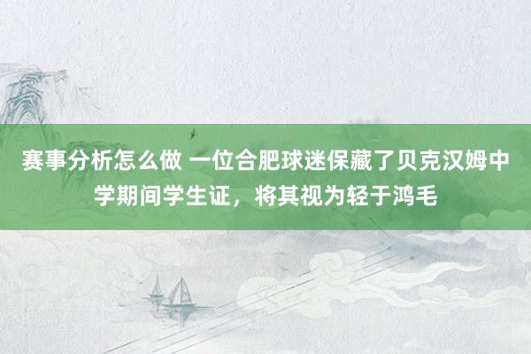 赛事分析怎么做 一位合肥球迷保藏了贝克汉姆中学期间学生证，将其视为轻于鸿毛