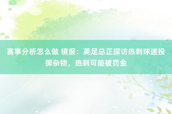 赛事分析怎么做 镜报：英足总正探访热刺球迷投掷杂物，热刺可能被罚金