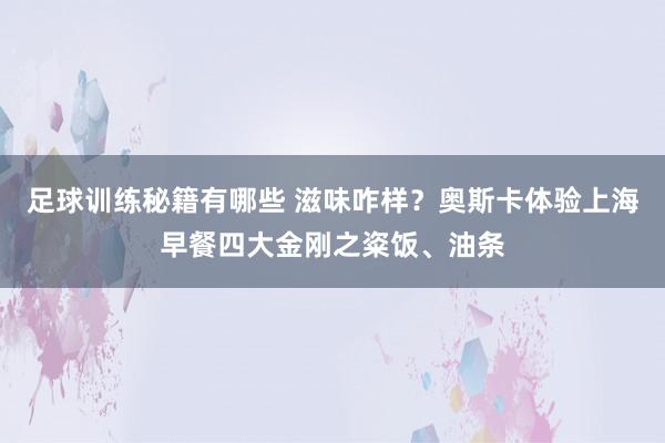 足球训练秘籍有哪些 滋味咋样？奥斯卡体验上海早餐四大金刚之粢饭、油条