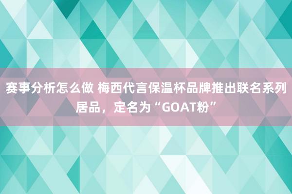 赛事分析怎么做 梅西代言保温杯品牌推出联名系列居品，定名为“GOAT粉”