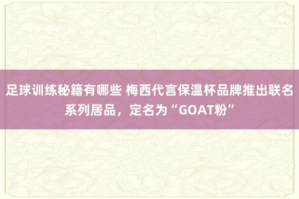 足球训练秘籍有哪些 梅西代言保温杯品牌推出联名系列居品，定名为“GOAT粉”