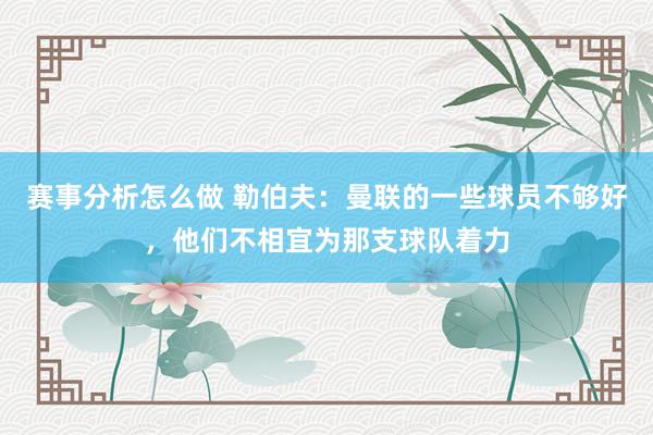 赛事分析怎么做 勒伯夫：曼联的一些球员不够好，他们不相宜为那支球队着力