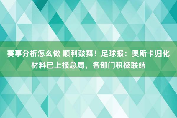 赛事分析怎么做 顺利鼓舞！足球报：奥斯卡归化材料已上报总局，各部门积极联结