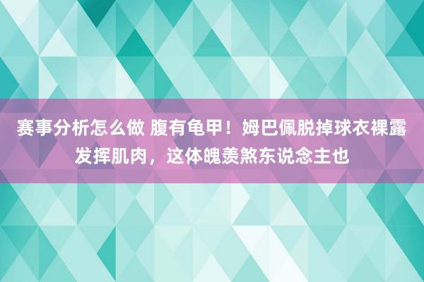 赛事分析怎么做 腹有龟甲！姆巴佩脱掉球衣裸露发挥肌肉，这体魄羡煞东说念主也