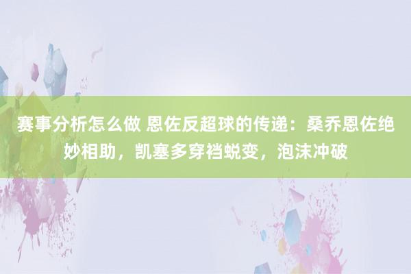 赛事分析怎么做 恩佐反超球的传递：桑乔恩佐绝妙相助，凯塞多穿裆蜕变，泡沫冲破