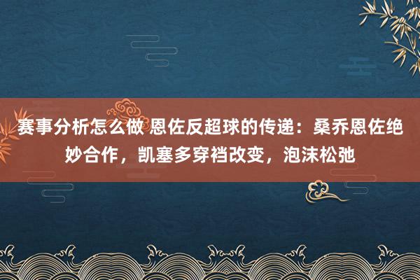 赛事分析怎么做 恩佐反超球的传递：桑乔恩佐绝妙合作，凯塞多穿裆改变，泡沫松弛