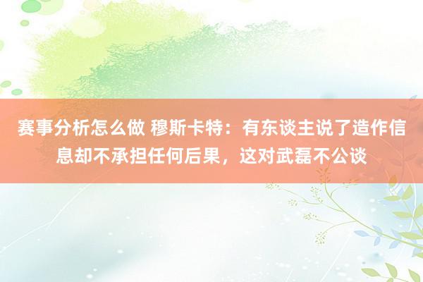 赛事分析怎么做 穆斯卡特：有东谈主说了造作信息却不承担任何后果，这对武磊不公谈