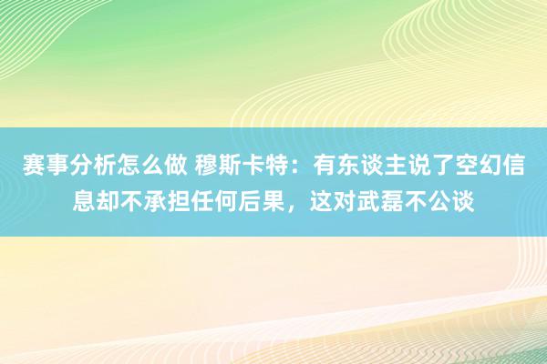 赛事分析怎么做 穆斯卡特：有东谈主说了空幻信息却不承担任何后果，这对武磊不公谈