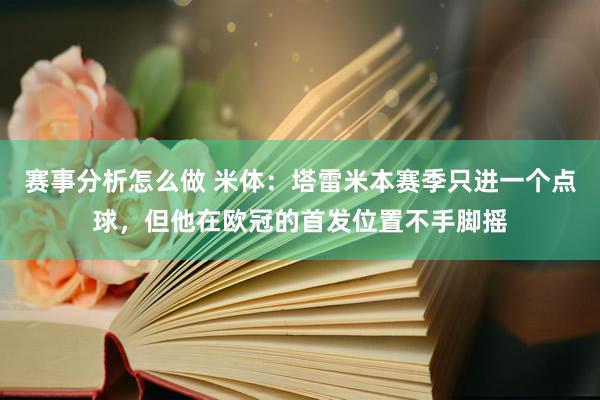 赛事分析怎么做 米体：塔雷米本赛季只进一个点球，但他在欧冠的首发位置不手脚摇