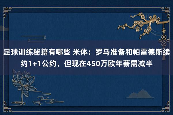 足球训练秘籍有哪些 米体：罗马准备和帕雷德斯续约1+1公约，但现在450万欧年薪需减半