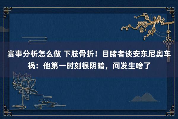 赛事分析怎么做 下肢骨折！目睹者谈安东尼奥车祸：他第一时刻很阴暗，问发生啥了