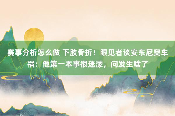 赛事分析怎么做 下肢骨折！眼见者谈安东尼奥车祸：他第一本事很迷濛，问发生啥了