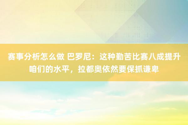 赛事分析怎么做 巴罗尼：这种勤苦比赛八成提升咱们的水平，拉都奥依然要保抓谦卑