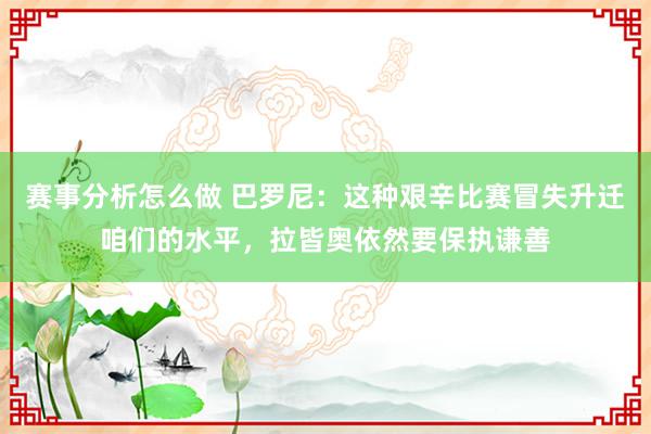 赛事分析怎么做 巴罗尼：这种艰辛比赛冒失升迁咱们的水平，拉皆奥依然要保执谦善