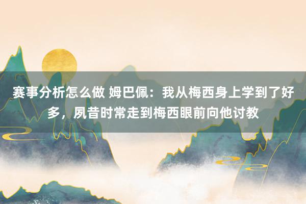 赛事分析怎么做 姆巴佩：我从梅西身上学到了好多，夙昔时常走到梅西眼前向他讨教