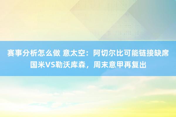 赛事分析怎么做 意太空：阿切尔比可能链接缺席国米VS勒沃库森，周末意甲再复出