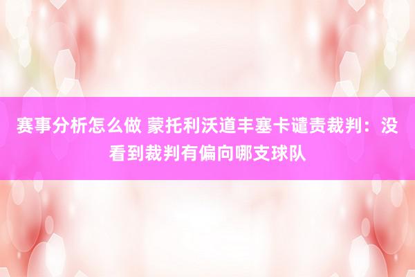 赛事分析怎么做 蒙托利沃道丰塞卡谴责裁判：没看到裁判有偏向哪支球队