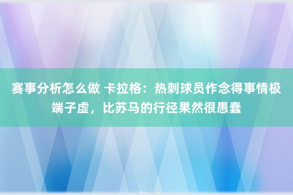 赛事分析怎么做 卡拉格：热刺球员作念得事情极端子虚，比苏马的行径果然很愚蠢