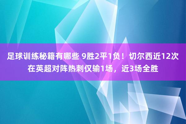 足球训练秘籍有哪些 9胜2平1负！切尔西近12次在英超对阵热刺仅输1场，近3场全胜