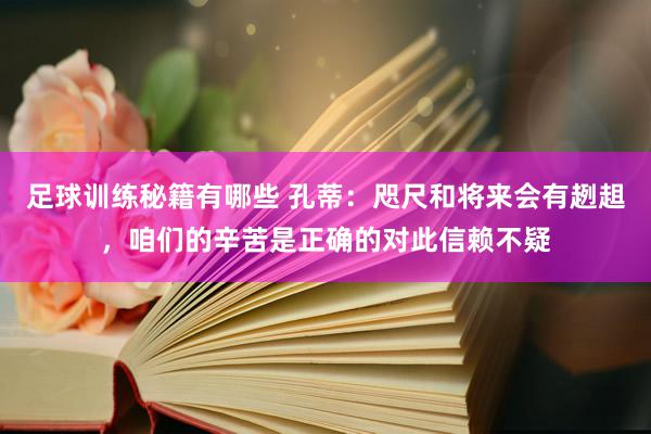 足球训练秘籍有哪些 孔蒂：咫尺和将来会有趔趄，咱们的辛苦是正确的对此信赖不疑