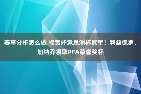 赛事分析怎么做 犒赏好意思洲杯冠军！利桑德罗、加纳乔领取PFA荣誉奖杯