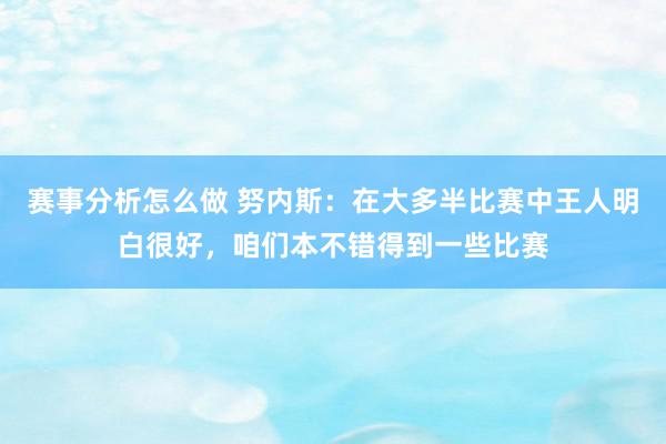 赛事分析怎么做 努内斯：在大多半比赛中王人明白很好，咱们本不错得到一些比赛