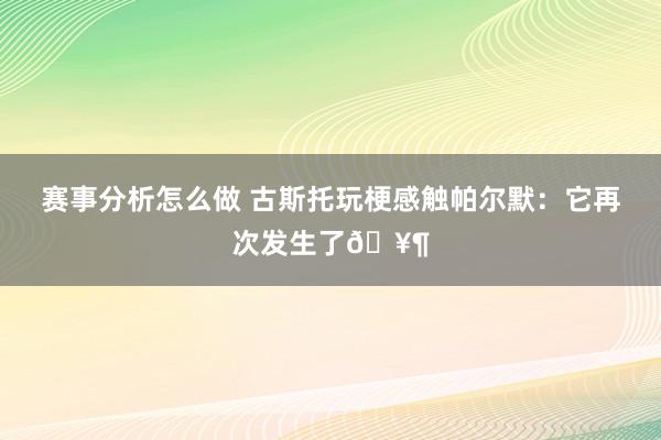 赛事分析怎么做 古斯托玩梗感触帕尔默：它再次发生了🥶