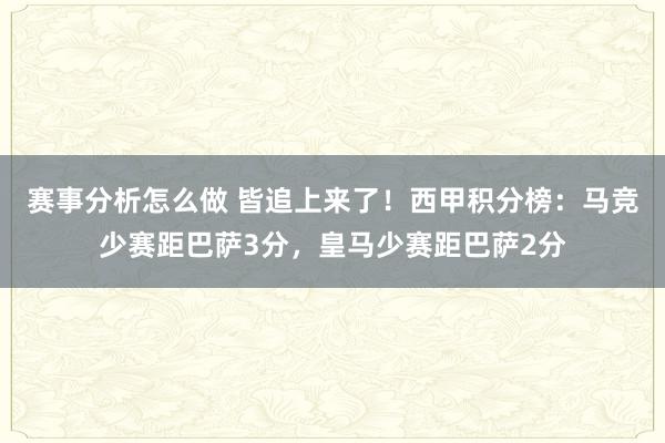 赛事分析怎么做 皆追上来了！西甲积分榜：马竞少赛距巴萨3分，皇马少赛距巴萨2分