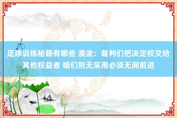 足球训练秘籍有哪些 澳波：裁判们把决定权交给其他权益者 咱们别无采用必须无间前进