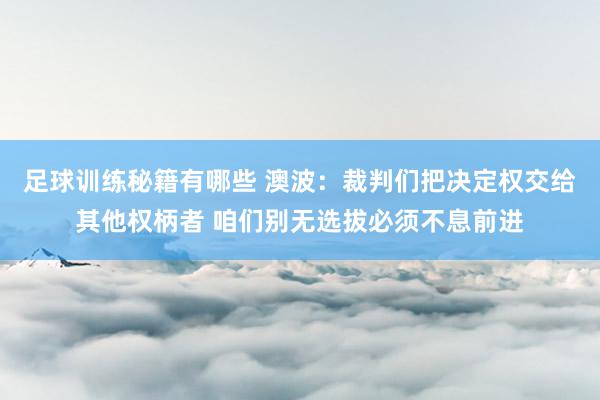 足球训练秘籍有哪些 澳波：裁判们把决定权交给其他权柄者 咱们别无选拔必须不息前进